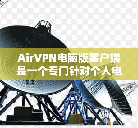 AirVPN电脑版客户端是一个专门针对个人电脑设计的软件，用于解决网络安全和隐私保护问题。它基于AirVPN协议，旨在保护用户的数据和隐私，防止网络诈骗、钓鱼攻击和隐私泄露。以下是详细的步骤和信息