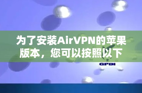 为了安装AirVPN的苹果版本,您可以按照以下步骤进行