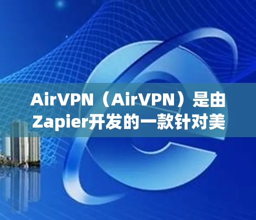AirVPN(AirVPN)是由Zapier开发的一款针对美国市场的VPN服务。虽然它最初在214年推出,但近年来在223年进行了调整和改进,包括版本更新和功能优化