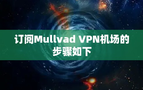 订阅Mullvad VPN机场的步骤如下