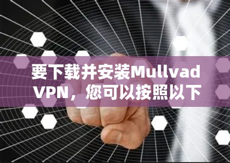 要下载并安装Mullvad VPN,您可以按照以下步骤操作