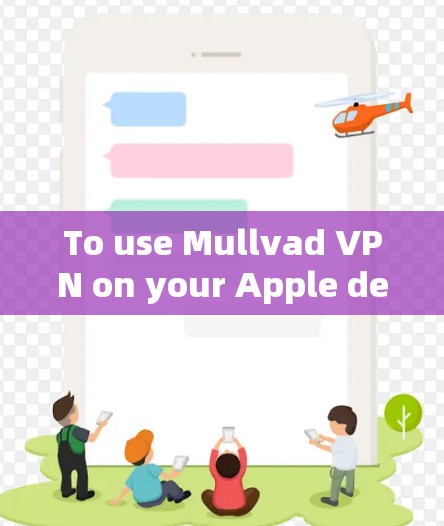 To use Mullvad VPN on your Apple device,follow these organized steps: