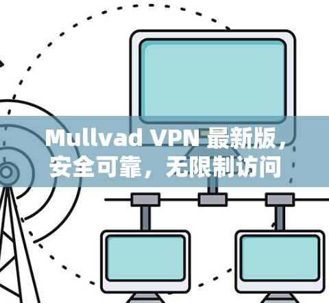 Mullvad VPN 最新版，安全可靠，无限制访问