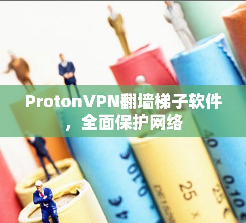 ProtonVPN翻墙梯子软件,全面保护网络
