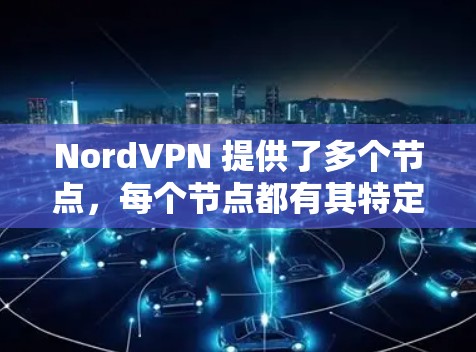 NordVPN 提供了多个节点,每个节点都有其特定的功能和性能特点。以下是各个节点的主要推荐