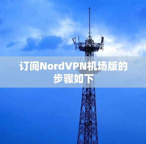 订阅NordVPN机场版的步骤如下