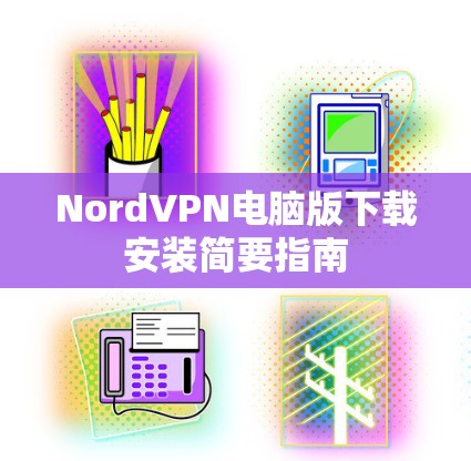 NordVPN电脑版下载安装简要指南 NordVPN电脑版下载安装简要指南