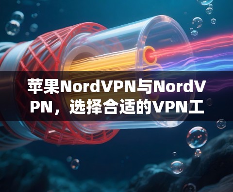 苹果NordVPN与NordVPN,选择合适的VPN工具