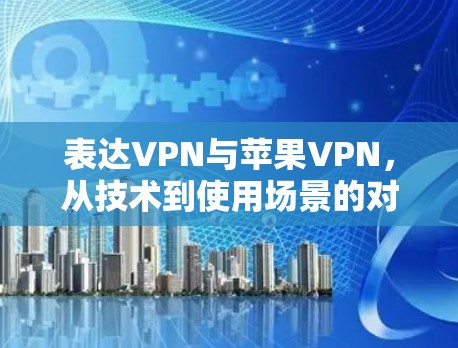 表达VPN与苹果VPN，从技术到使用场景的对比分析