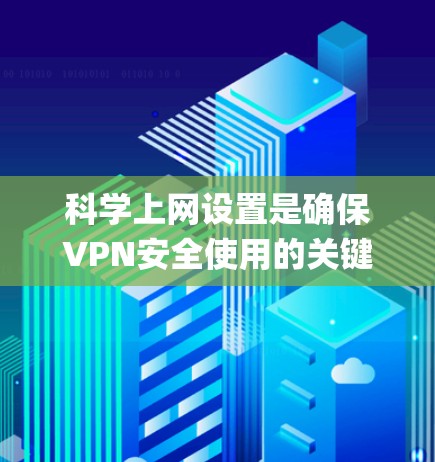 科学上网设置是确保VPN安全使用的关键步骤。以下是一个系统化的指南,帮助您顺利使用ExpressVPN或其他VPN服务