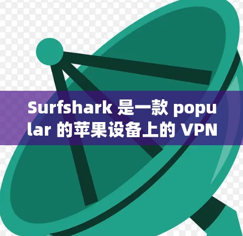 Surfshark 是一款 popular 的苹果设备上的 VPN 工具,旨在为用户提供VPN服务,帮助他们逃避网络攻击,访问加密的网站和资源。以下是关于 surfshark 的详细介绍