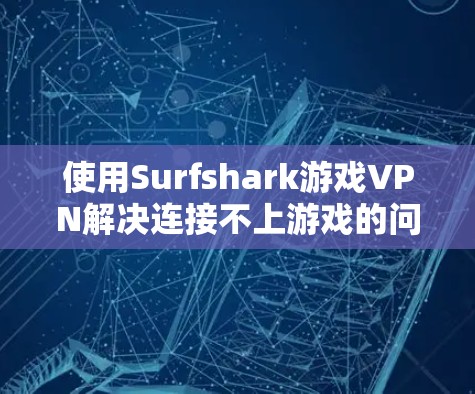 使用Surfshark游戏VPN解决连接不上游戏的问题,可以按照以下步骤进行