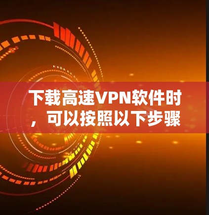 下载高速VPN软件时,可以按照以下步骤进行
