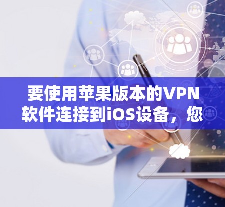 要使用苹果版本的VPN软件连接到iOS设备,您可以按照以下步骤进行操作