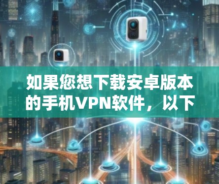 如果您想下载安卓版本的手机VPN软件，以下是几种常见的选择，虽然大多数都是基于第三方应用商店，但它们都是可以使用的