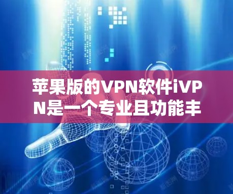 苹果版的VPN软件iVPN是一个专业且功能丰富的工具,适合在苹果设备上使用。以下是对iVPN的详细总结