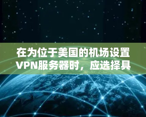 在为位于美国的机场设置VPN服务器时,应选择具备以下特点的国际知名的VPN服务器