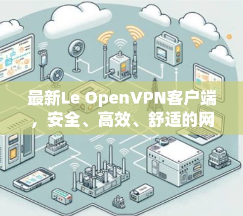 最新Le OpenVPN客户端，安全、高效、舒适的网络连接