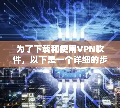为了下载和使用VPN软件,以下是一个详细的步骤指南