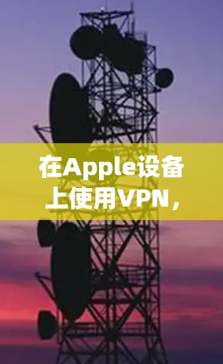 在Apple设备上使用VPN,通常需要通过苹果App Store安装一个适合的VPN应用。以下是使用VPNHub的iOS版本进行VPN操作的教程