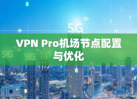 VPN Pro机场节点配置与优化