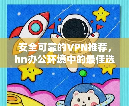 安全可靠的VPN推荐,hn办公环境中的最佳选择