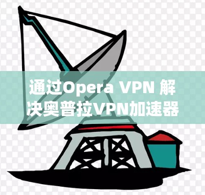 通过Opera VPN 解决奥普拉VPN加速器问题