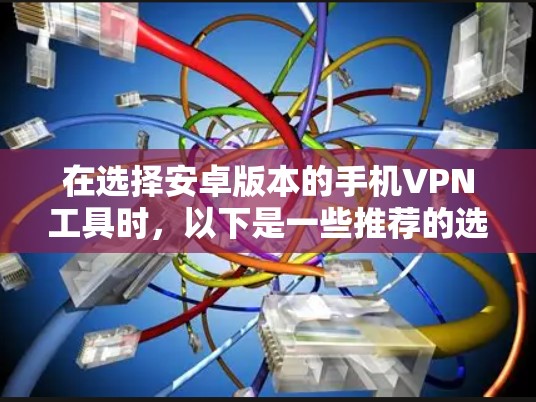 在选择安卓版本的手机VPN工具时,以下是一些推荐的选项,每个工具都有其独特的特点和优缺点