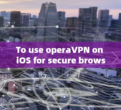 To use operaVPN on iOS for secure browsing,follow these steps:
