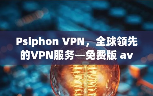 Psiphon VPN,全球领先的VPN服务—免费版 available now Psiphon VPN,全球领先的VPN服务—免费版 available now