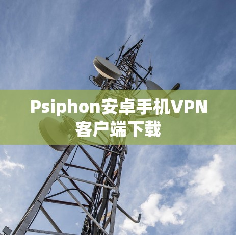 Psiphon安卓手机VPN客户端下载