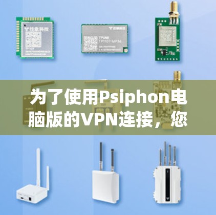 为了使用Psiphon电脑版的VPN连接,您可以按照以下步骤进行操作