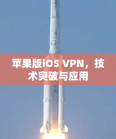 苹果版iOS VPN,技术突破与应用