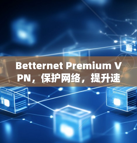 Betternet Premium VPN，保护网络，提升速度，享受高效体验