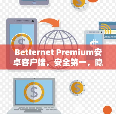 Betternet Premium安卓客户端,安全第一,隐私至上 Betternet Premium安卓客户端,安全第一,隐私至上