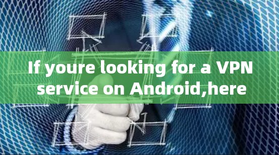 If youre looking for a VPN service on Android,here are some popular and reputable options: