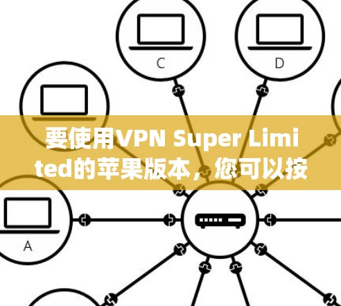 要使用VPN Super Limited的苹果版本，您可以按照以下步骤进行操作