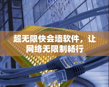 超无限快会墙软件,让网络无限制畅行
