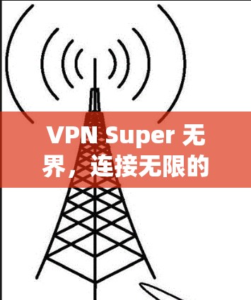 VPN Super 无界,连接无限的超值体验