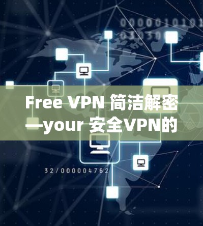 Free VPN 简洁解密—your 安全VPN的完美选择