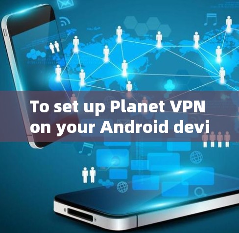 To set up Planet VPN on your Android device,follow these organized steps: