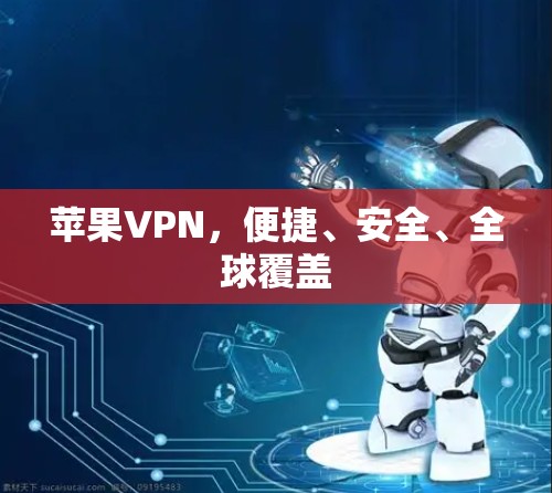 苹果VPN，便捷、安全、全球覆盖