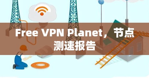 Free VPN Planet,节点测速报告