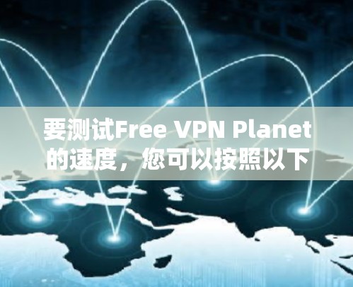 要测试Free VPN Planet的速度，您可以按照以下步骤操作