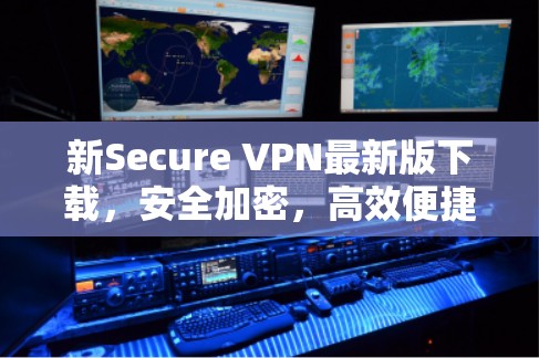 新Secure VPN最新版下载，安全加密，高效便捷，值得下载！