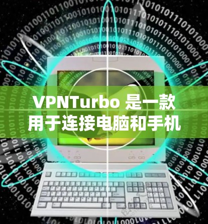 VPNTurbo 是一款用于连接电脑和手机的VPN工具，允许用户在安卓设备上进行远程访问。以下是一些关于VPNTurbo的常见问题及如何解决
