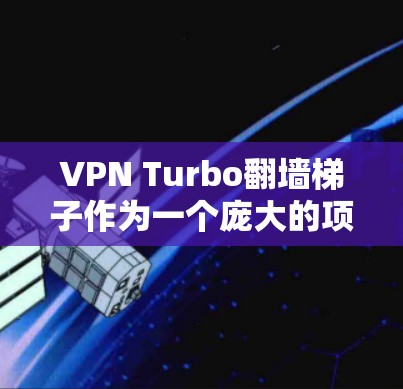 VPN Turbo翻墙梯子作为一个庞大的项目,涉及多方面的技术挑战和资源消耗。以下是对该项目进行全面分析和建议