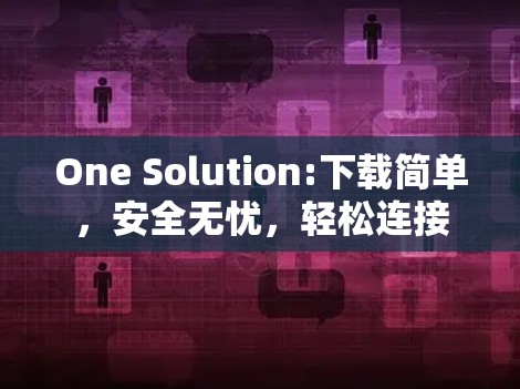 One Solution:下载简单,安全无忧,轻松连接
