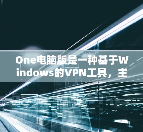 One电脑版是一种基于Windows的VPN工具,主要用于保护个人或企业在网络环境下的数据安全和隐私。它通过构建一个安全的网络环境来实现目的,适合个人用户或企业用户使用