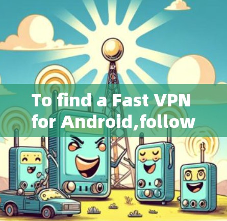 To find a Fast VPN for Android,follow this organized approach: